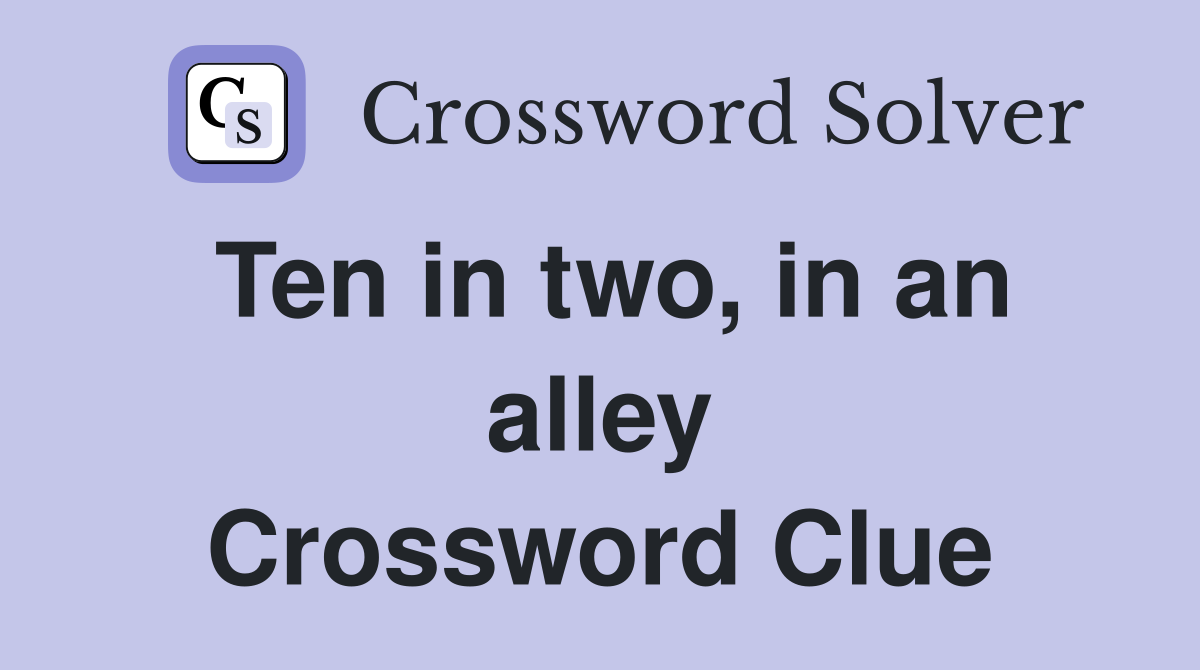 Ten in two, in an alley Crossword Clue