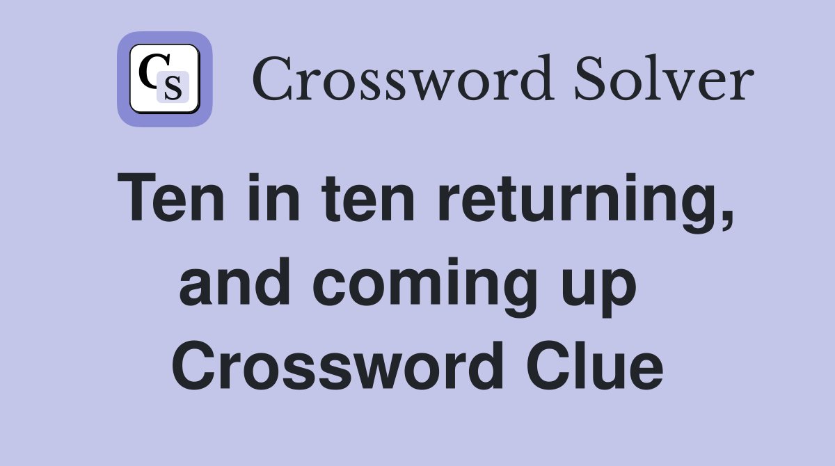Ten in ten returning, and coming up  Crossword Clue