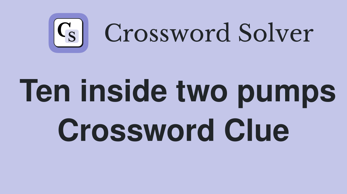 Ten inside two pumps Crossword Clue