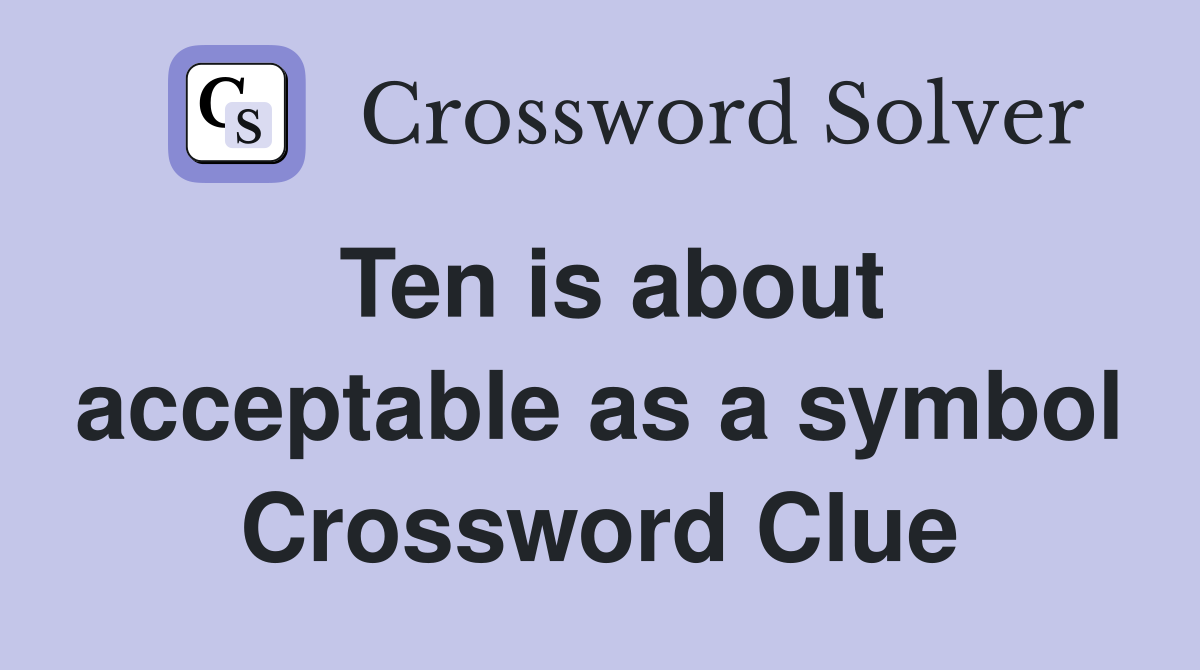 Ten is about acceptable as a symbol Crossword Clue