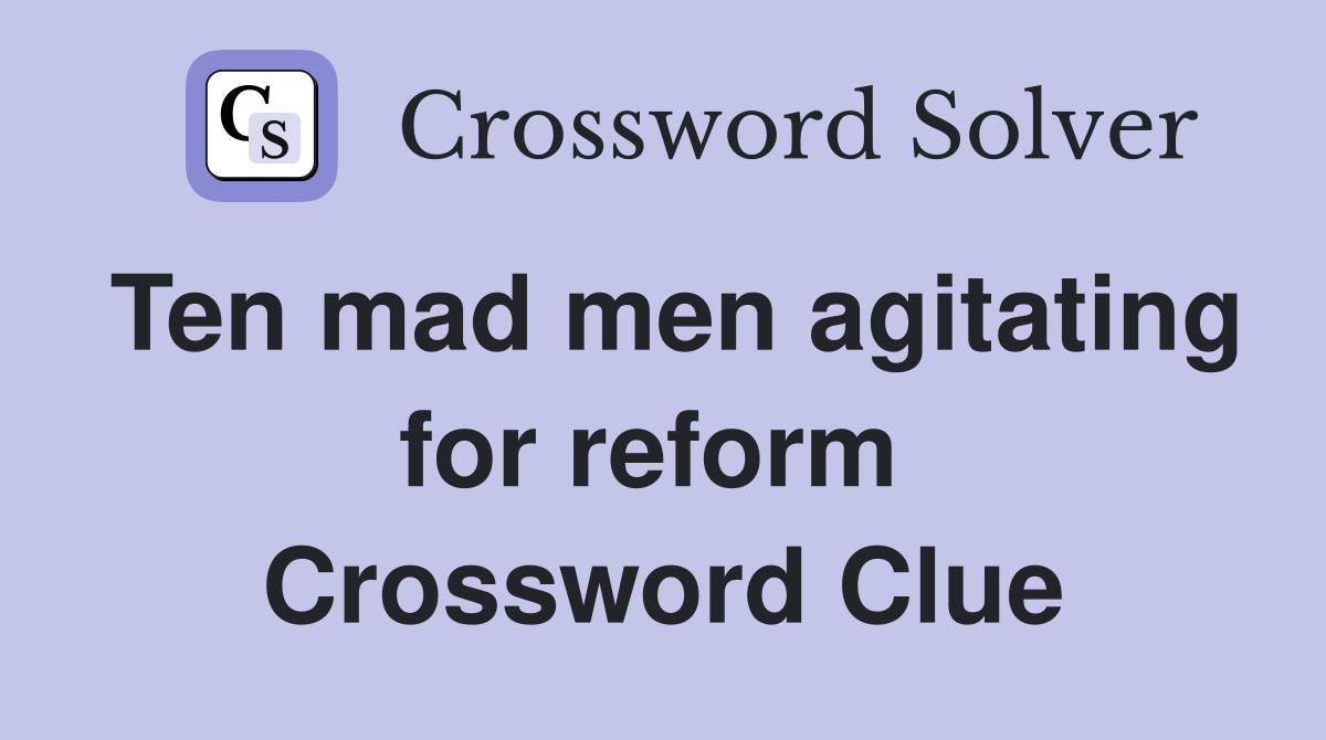 Ten mad men agitating for reform  Crossword Clue