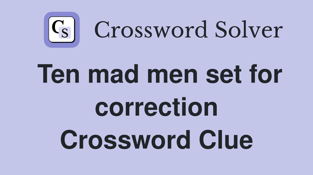 Ten mad men set for correction Crossword Clue