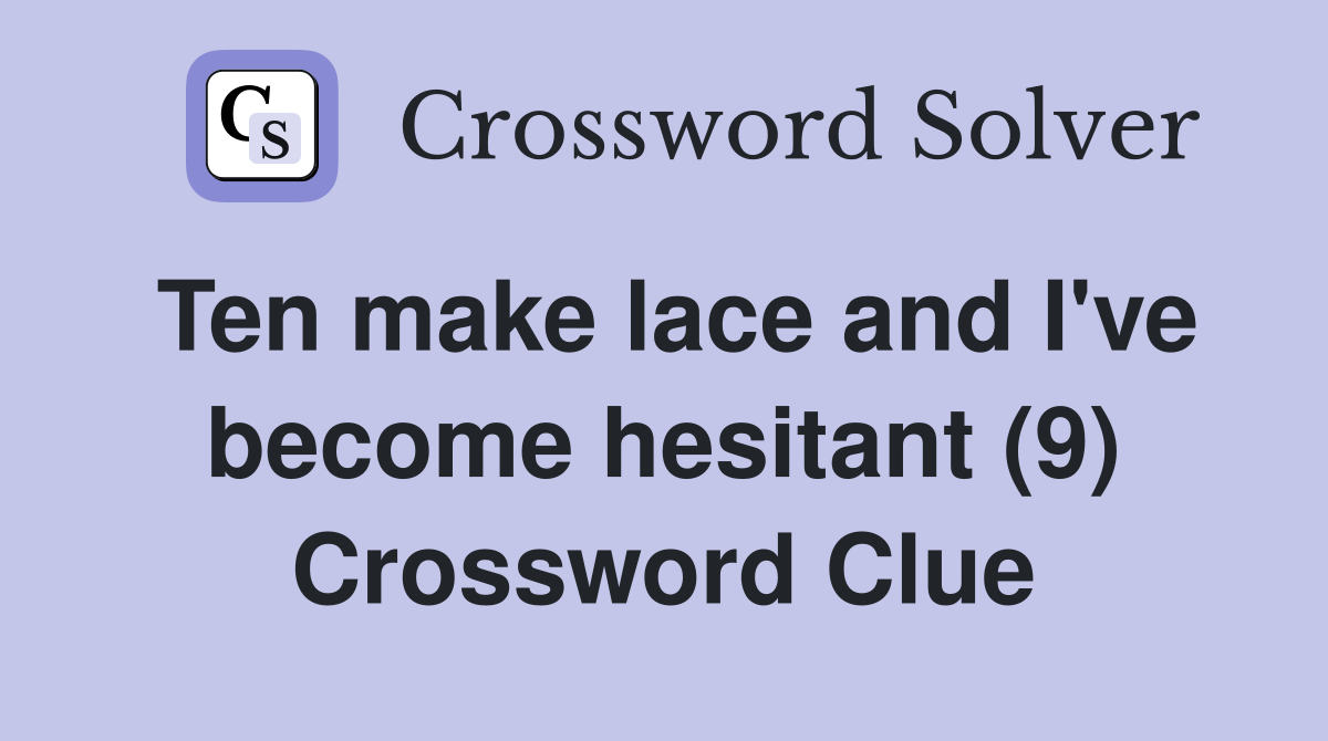 Ten make lace and I've become hesitant (9) Crossword Clue