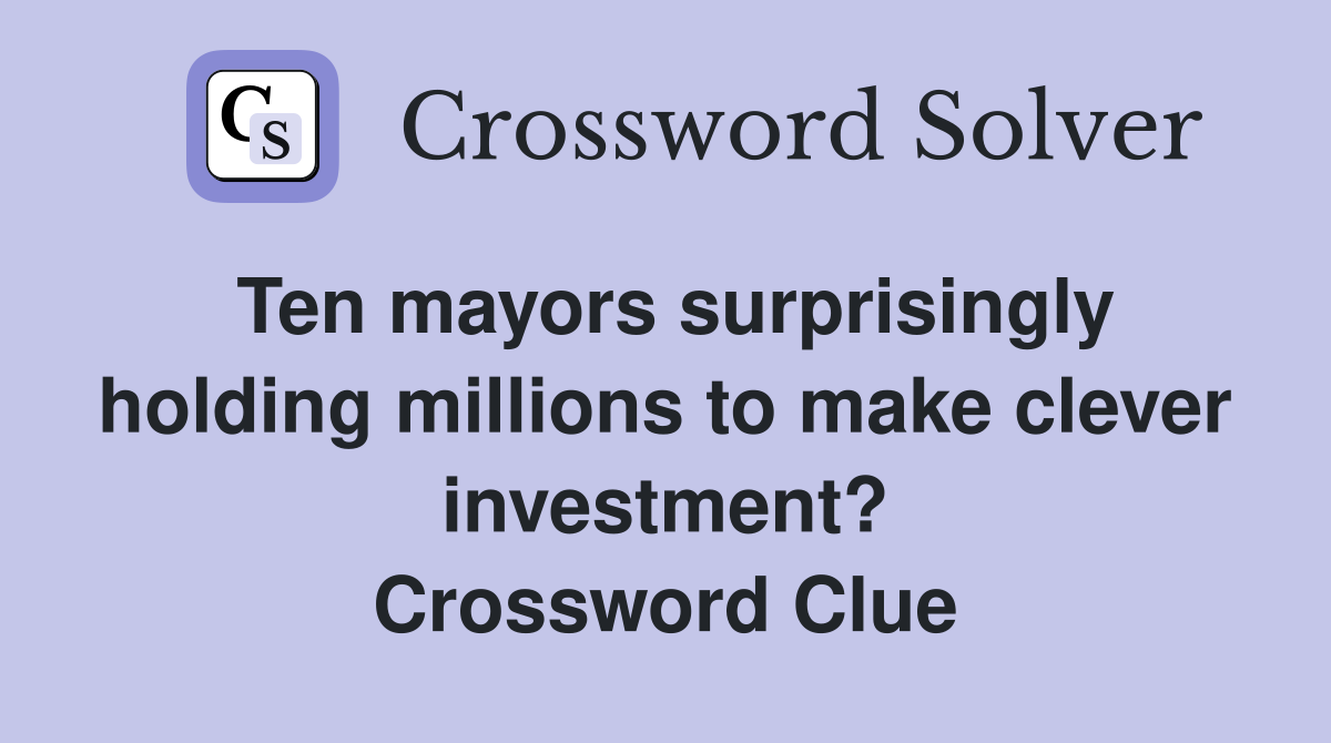 Ten mayors surprisingly holding millions to make clever investment? Crossword Clue