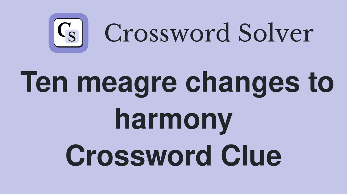 Ten meagre changes to harmony Crossword Clue