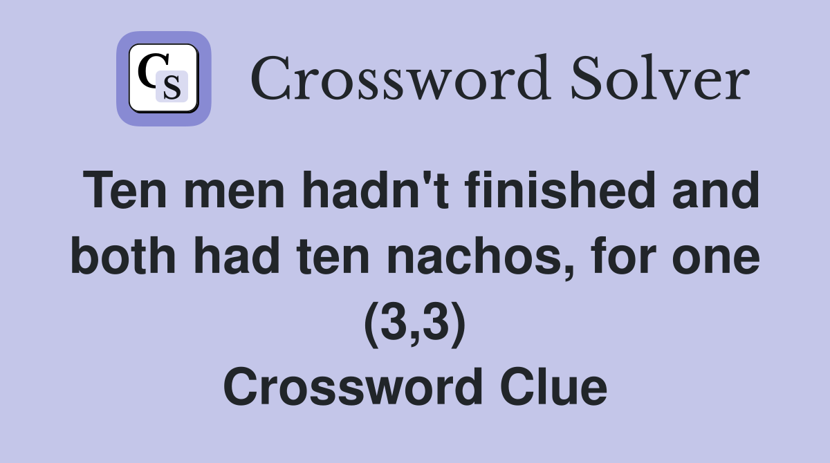 Ten men hadn't finished and both had ten nachos, for one (3,3) Crossword Clue