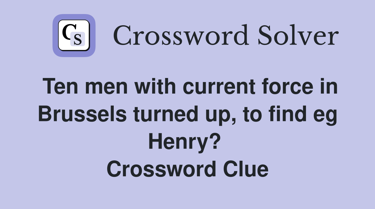 Ten men with current force in Brussels turned up, to find eg Henry?  Crossword Clue
