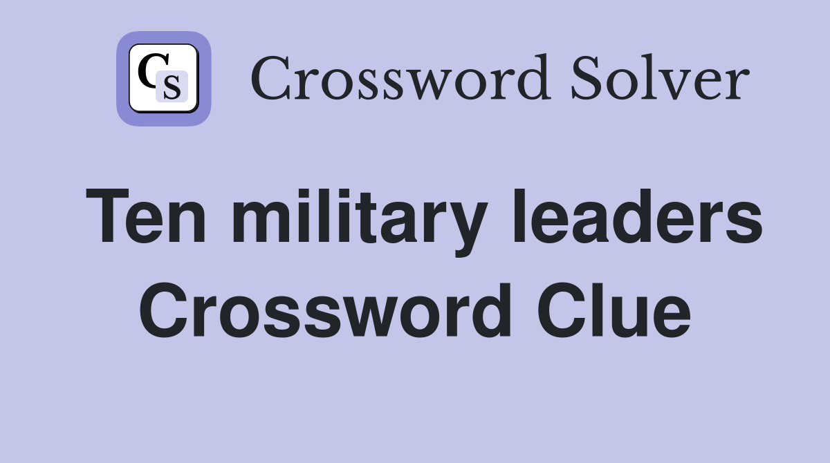 Ten military leaders Crossword Clue