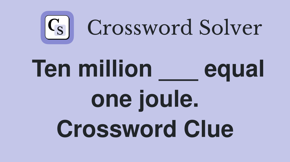 Ten million ___ equal one joule. Crossword Clue