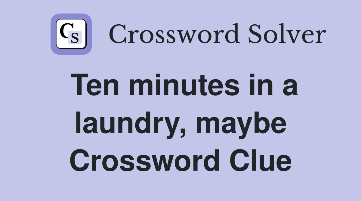 Ten minutes in a laundry, maybe Crossword Clue