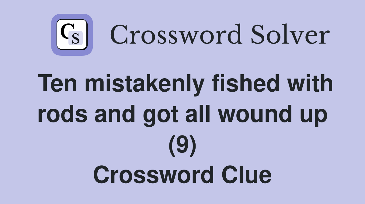 Ten mistakenly fished with rods and got all wound up (9) Crossword Clue
