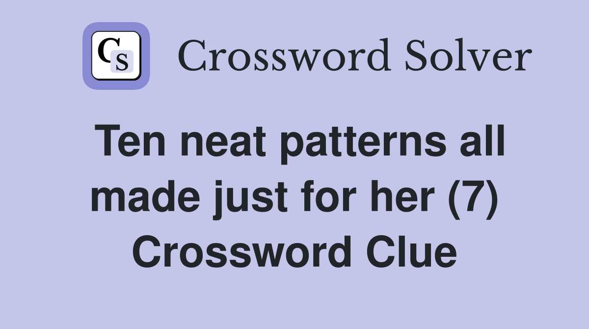Ten neat patterns all made just for her (7) Crossword Clue