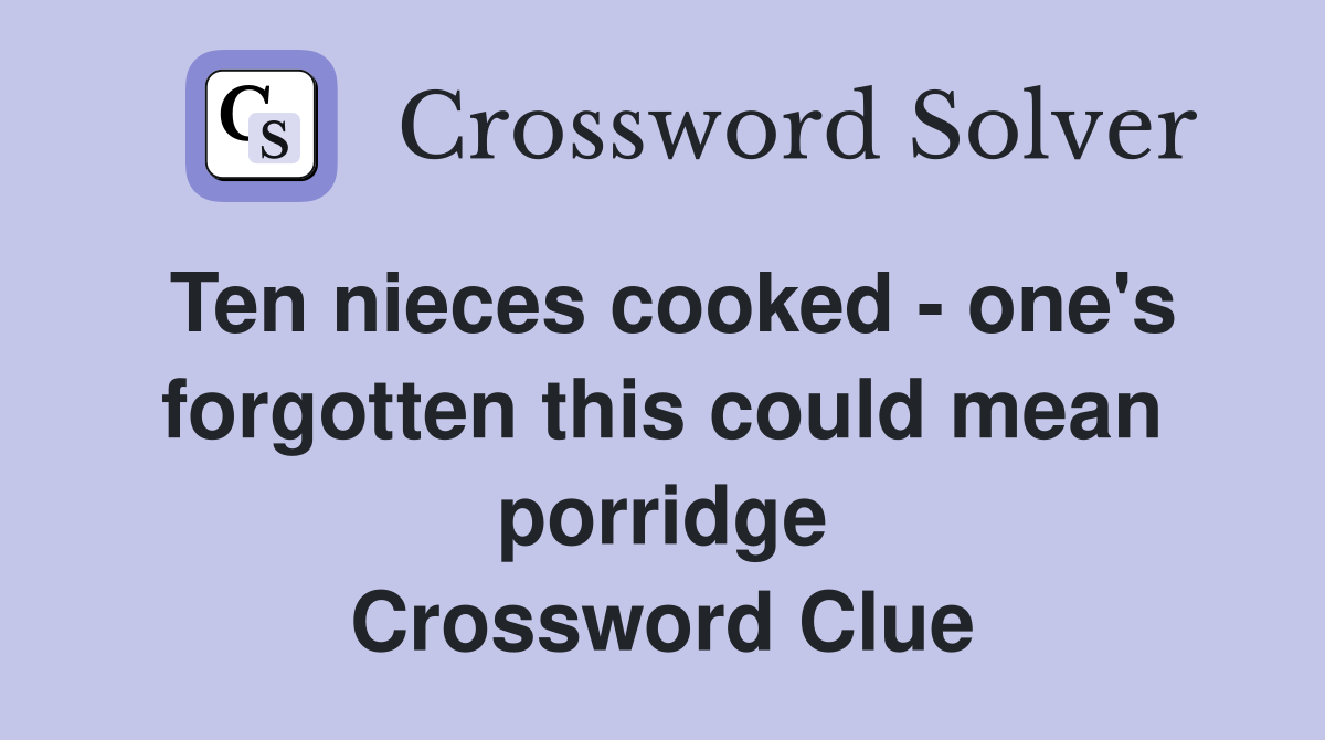 Ten nieces cooked - one's forgotten this could mean porridge Crossword Clue