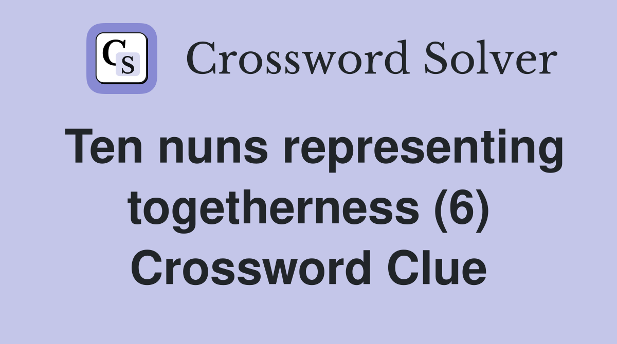 Ten nuns representing togetherness (6) Crossword Clue