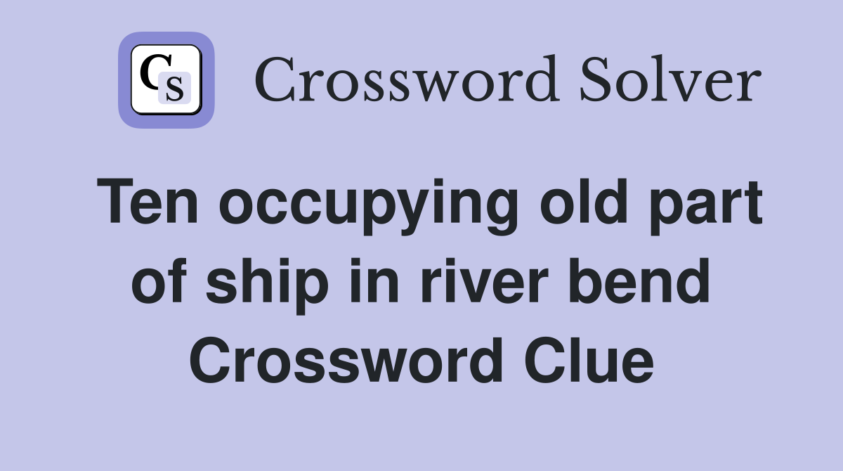 Ten occupying old part of ship in river bend Crossword Clue