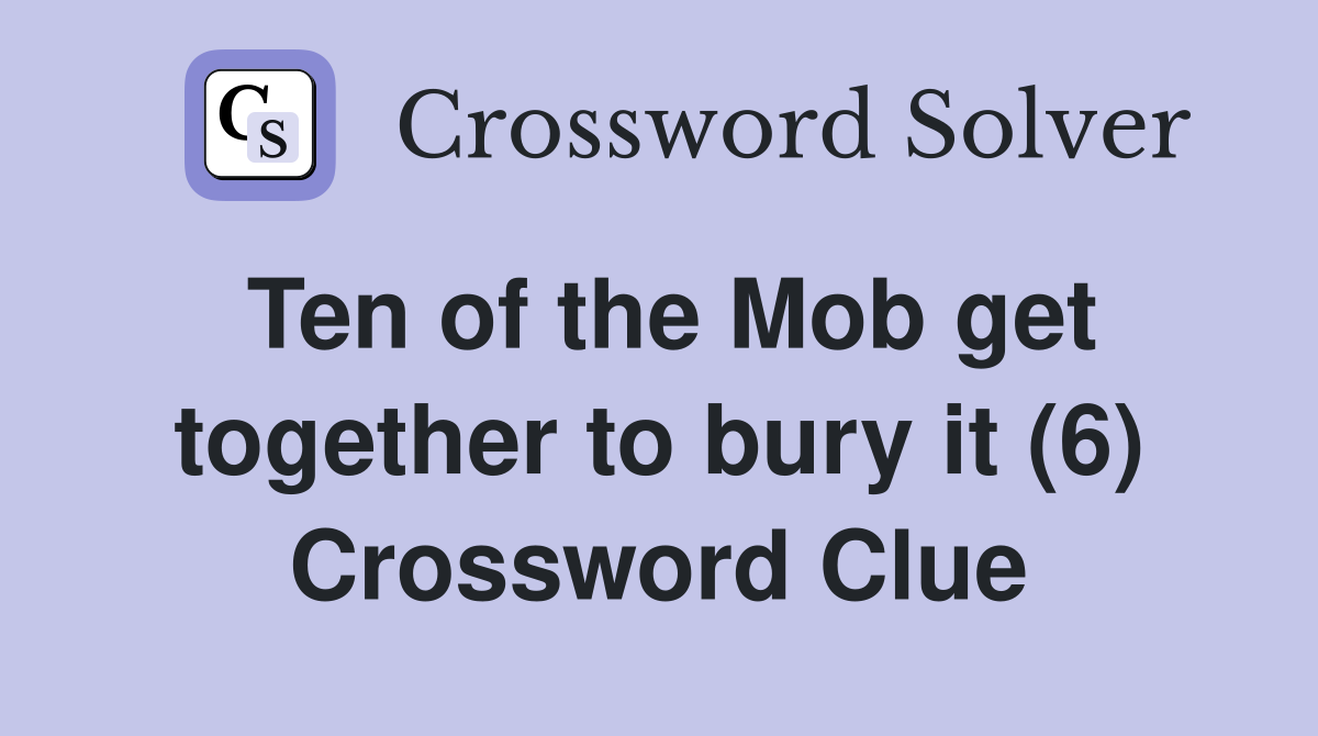 Ten of the Mob get together to bury it (6) Crossword Clue