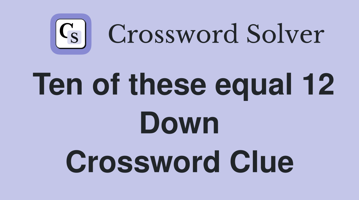 Ten of these equal 12 Down Crossword Clue