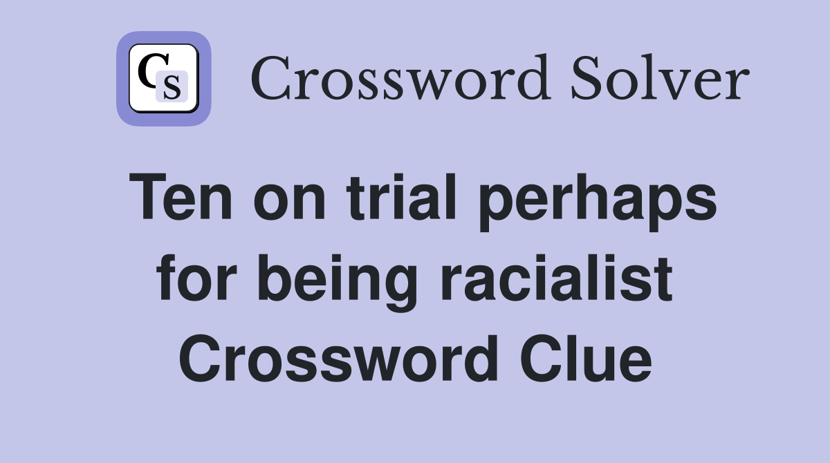 Ten on trial perhaps for being racialist Crossword Clue