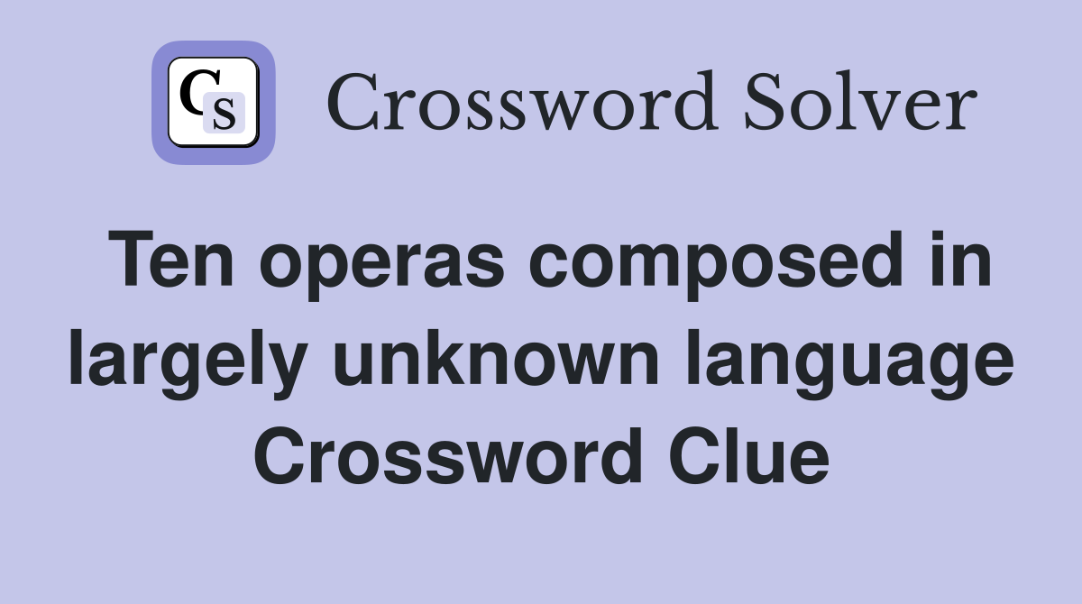 Ten operas composed in largely unknown language Crossword Clue