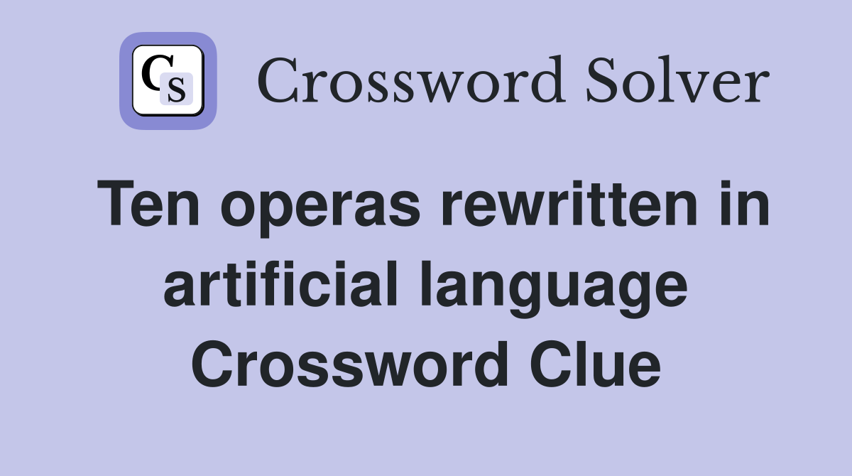 Ten operas rewritten in artificial language Crossword Clue