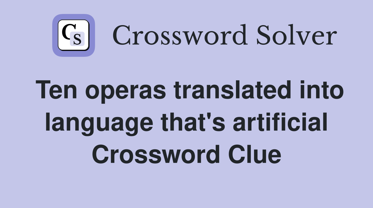 Ten operas translated into language that's artificial Crossword Clue