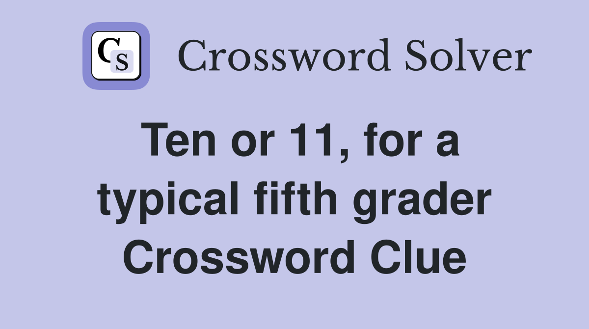 Ten or 11, for a typical fifth grader Crossword Clue