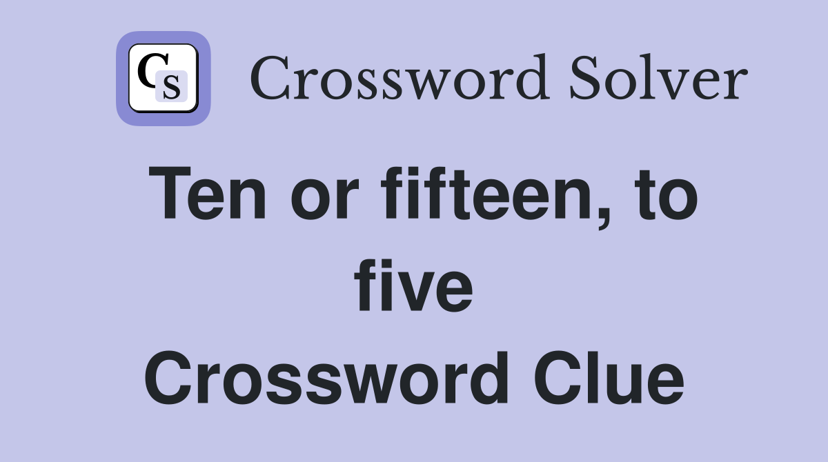 Ten or fifteen, to five Crossword Clue