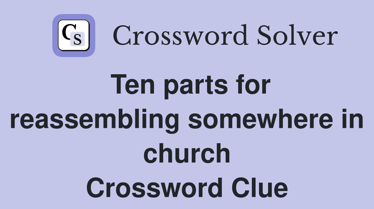 Ten parts for reassembling somewhere in church Crossword Clue
