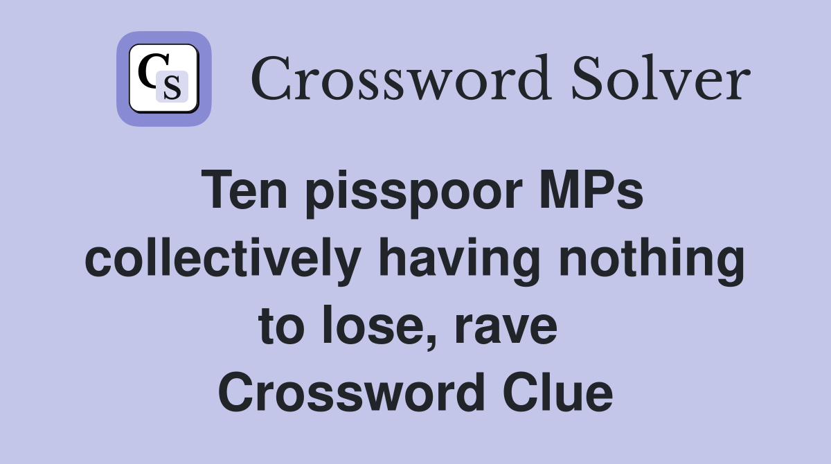Ten pisspoor MPs collectively having nothing to lose, rave  Crossword Clue