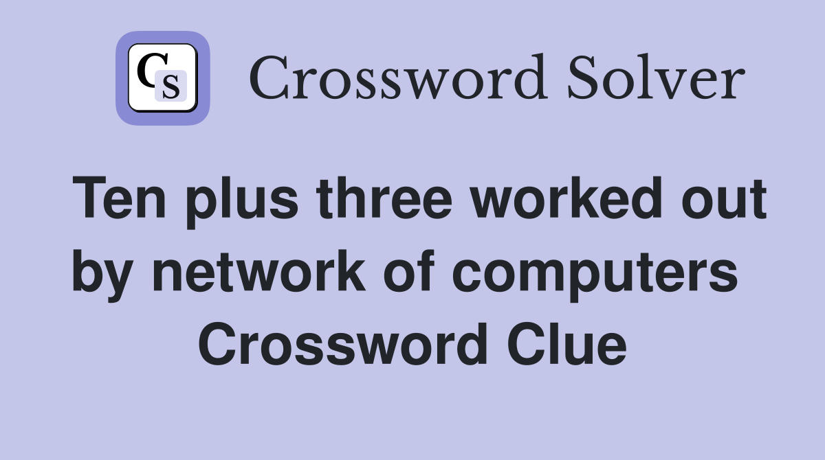 Ten plus three worked out by network of computers  Crossword Clue