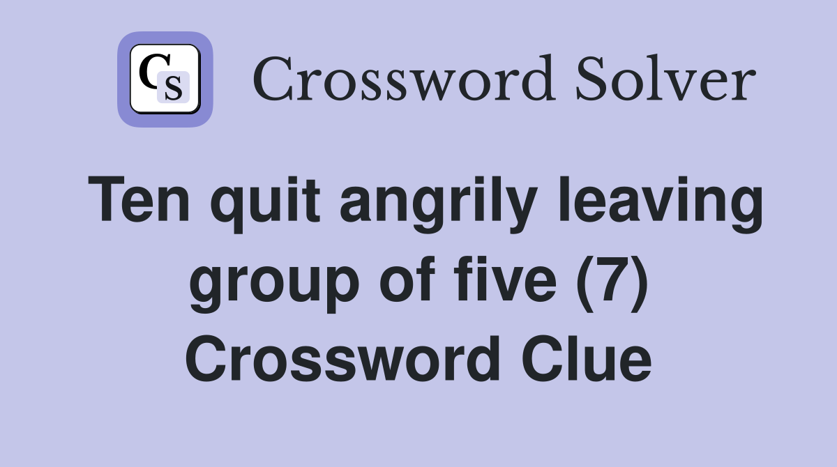 Ten quit angrily leaving group of five (7) Crossword Clue