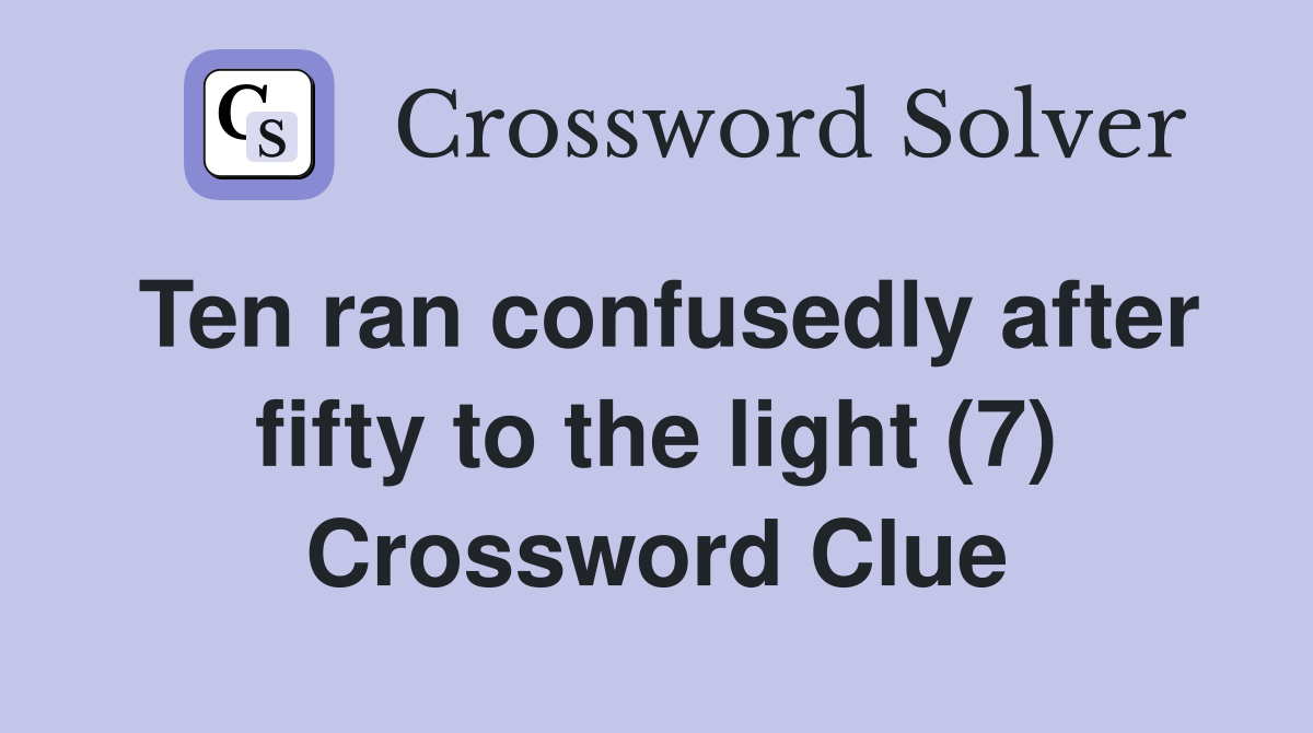 Ten ran confusedly after fifty to the light (7) Crossword Clue
