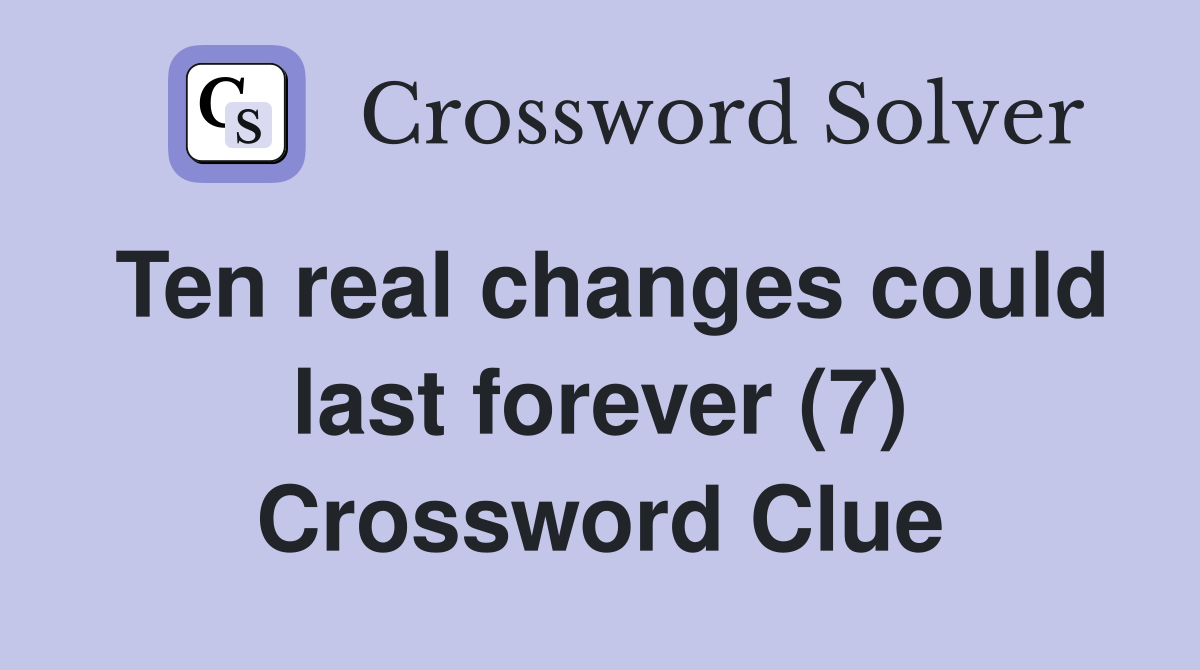 Ten real changes could last forever (7) Crossword Clue