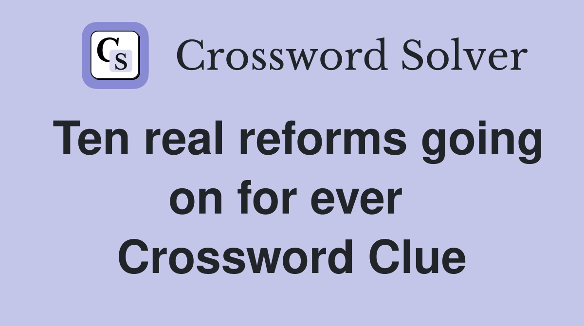 Ten real reforms going on for ever  Crossword Clue