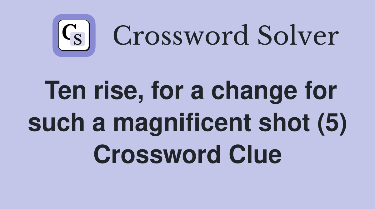 Ten rise, for a change for such a magnificent shot (5) Crossword Clue