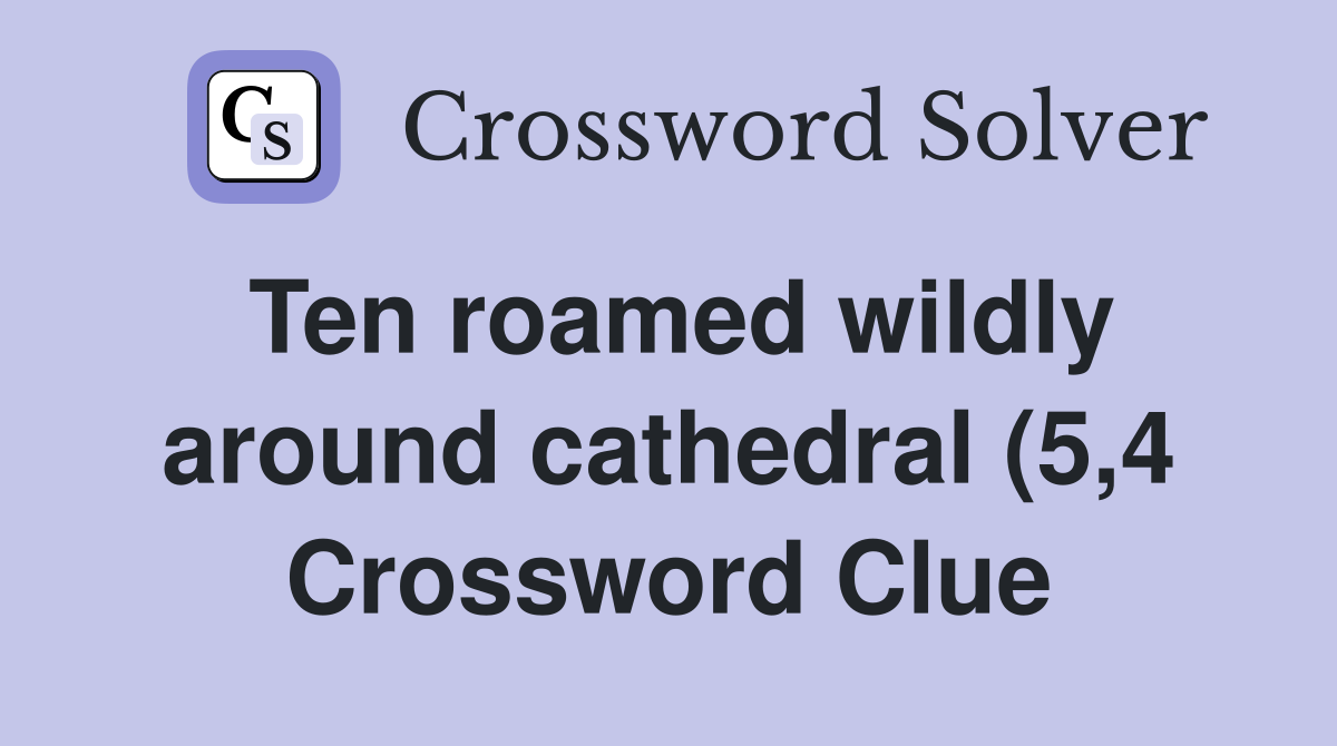 Ten roamed wildly around cathedral (5 4) Crossword Clue Answers Ten roamed wildly around cathedral (5 4) Crossword Clue Answers