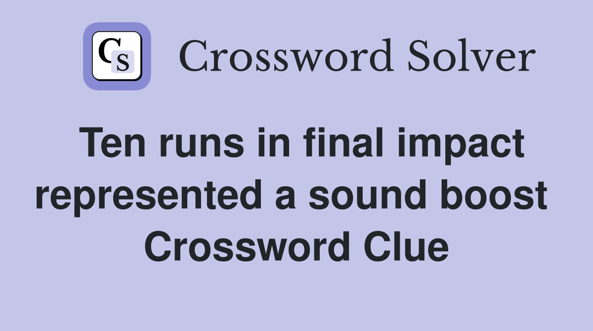 Ten runs in final impact represented a sound boost  Crossword Clue