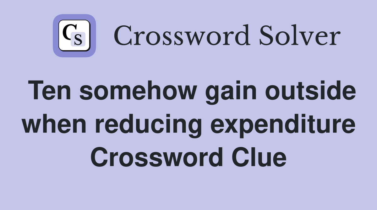 Ten somehow gain outside when reducing expenditure Crossword Clue