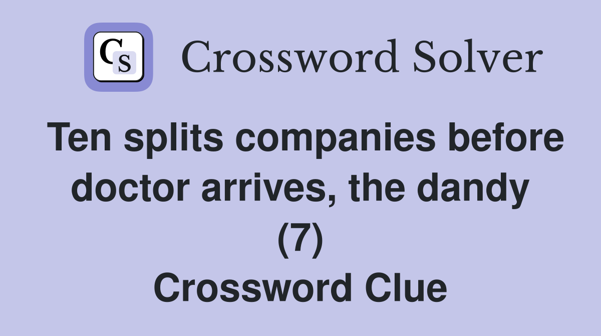 Ten splits companies before doctor arrives, the dandy (7) Crossword Clue