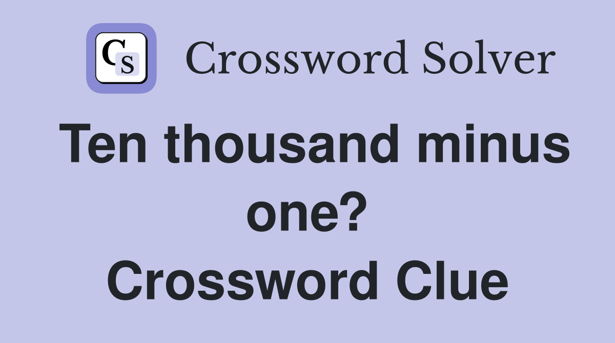 Ten thousand minus one? Crossword Clue