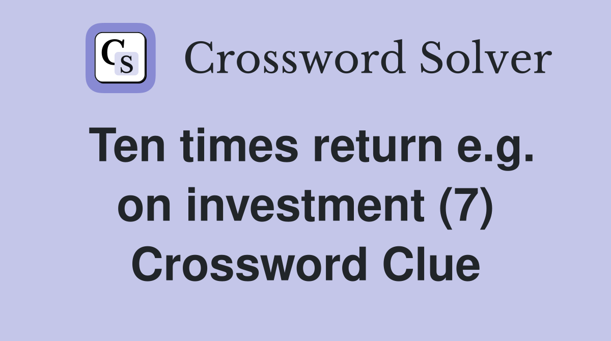 Ten times return e.g. on investment (7) Crossword Clue