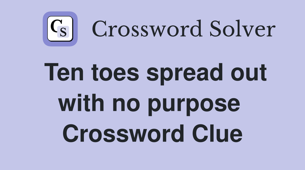 Ten toes spread out with no purpose  Crossword Clue