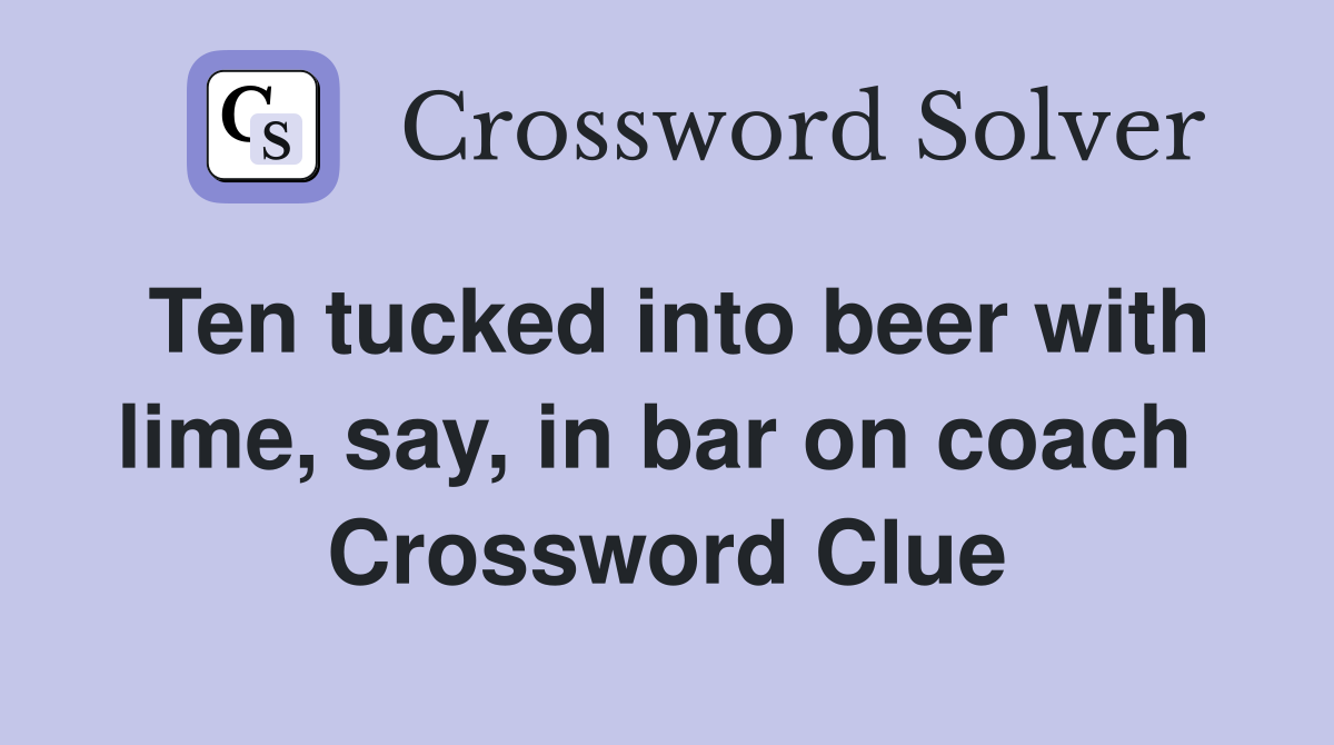 Ten tucked into beer with lime, say, in bar on coach  Crossword Clue