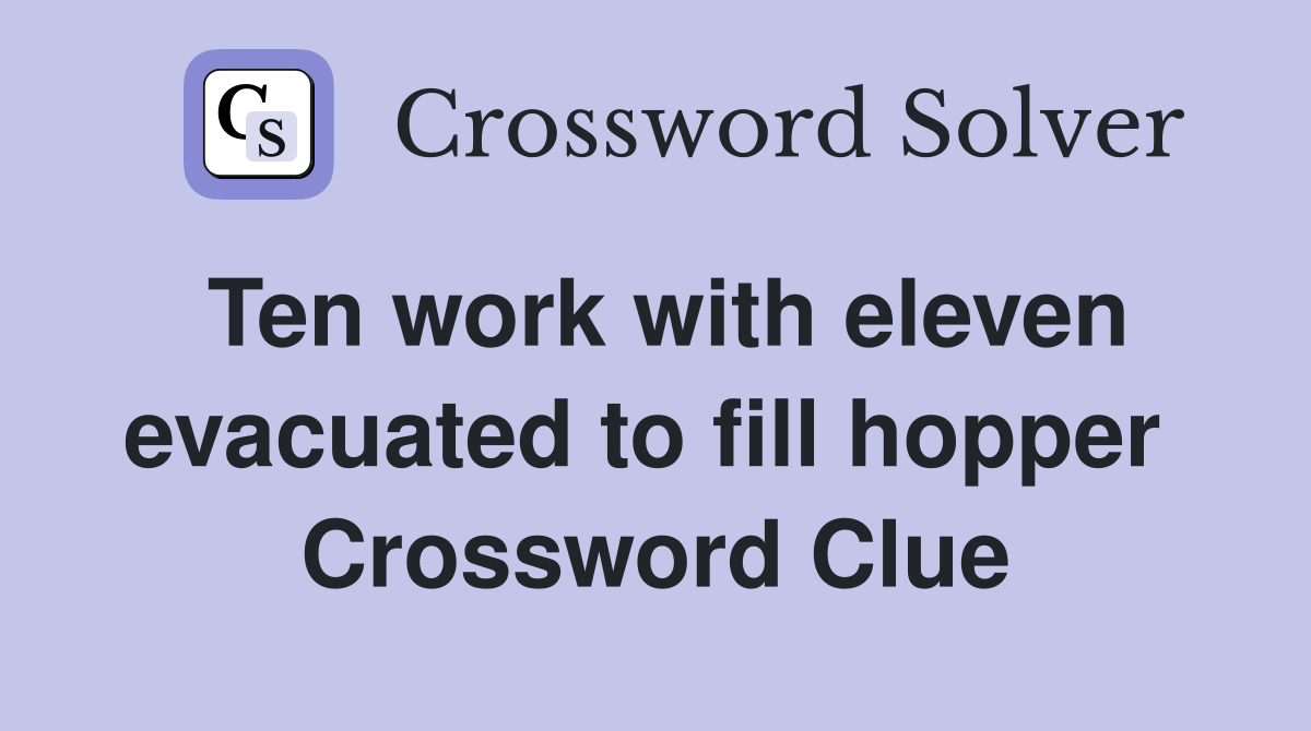 Ten work with eleven evacuated to fill hopper  Crossword Clue