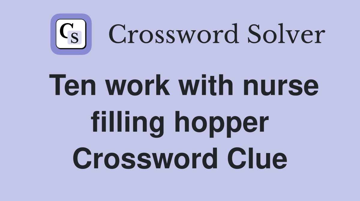 Ten work with nurse filling hopper Crossword Clue