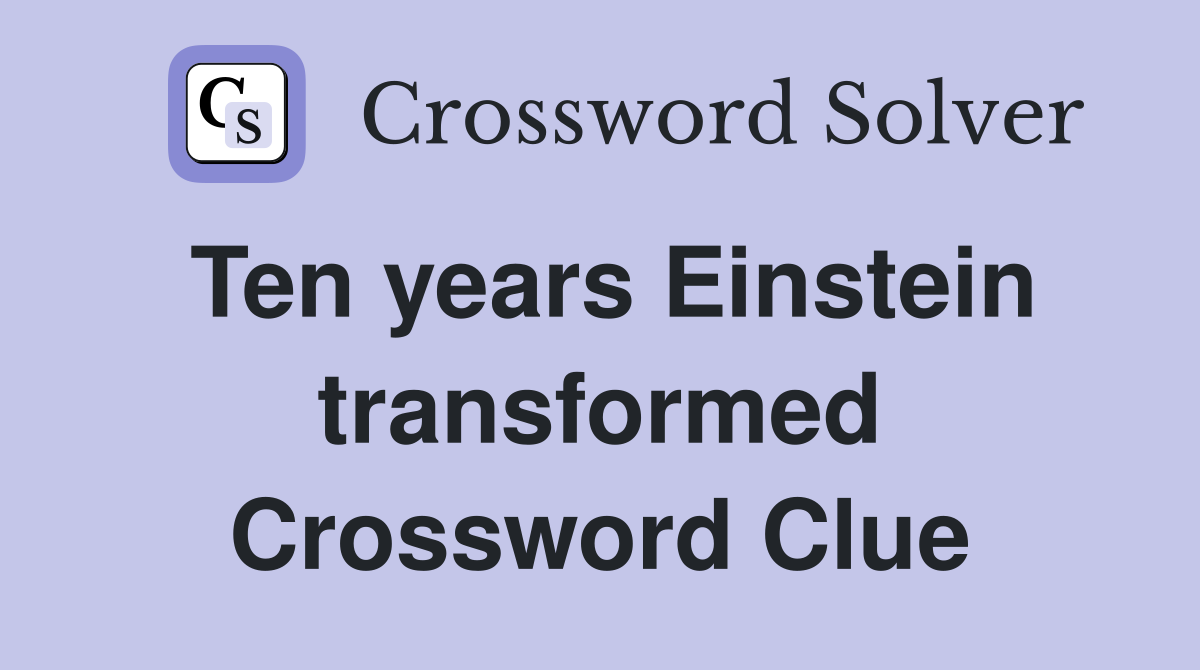 Ten years Einstein transformed Crossword Clue