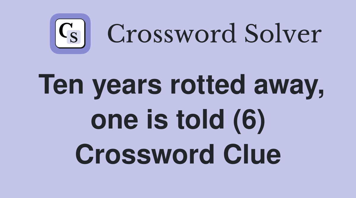 Ten years rotted away, one is told (6) Crossword Clue