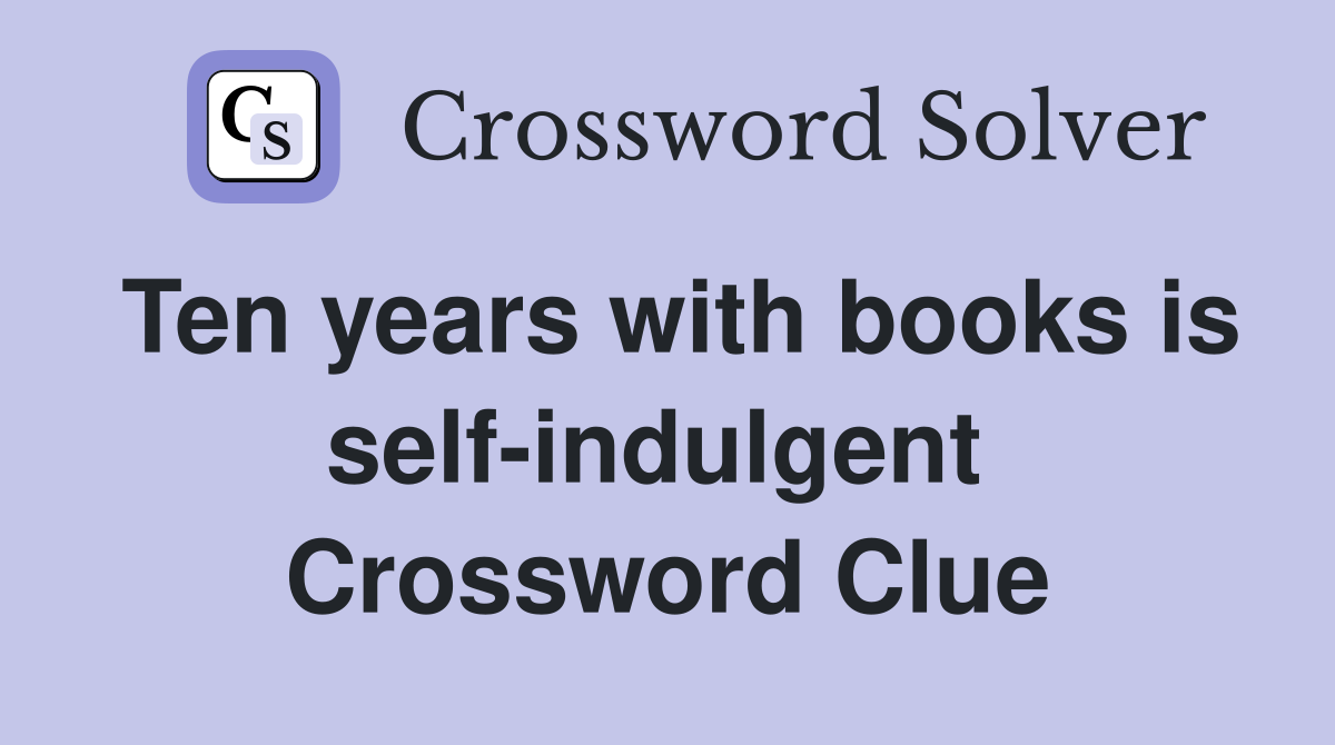 Ten years with books is self-indulgent  Crossword Clue