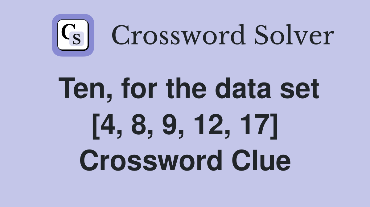 Ten, for the data set [4, 8, 9, 12, 17] Crossword Clue