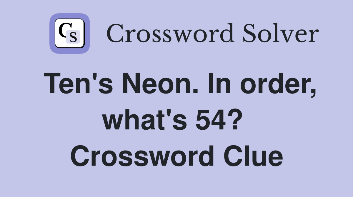 Ten's Neon. In order, what's 54?  Crossword Clue